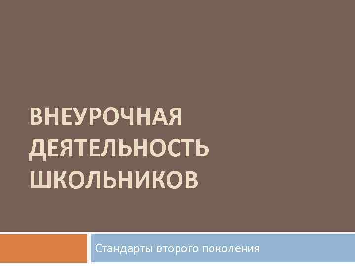 ВНЕУРОЧНАЯ ДЕЯТЕЛЬНОСТЬ ШКОЛЬНИКОВ Стандарты второго поколения 