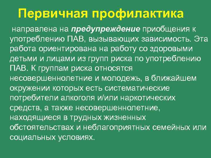 Первичная профилактика направлена на предупреждение приобщения к употреблению ПАВ, вызывающих зависимость. Эта работа ориентирована