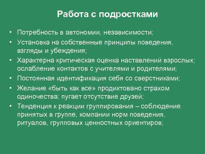 Работа с подростками • Потребность в автономии, независимости; • Установка на собственные принципы поведения,