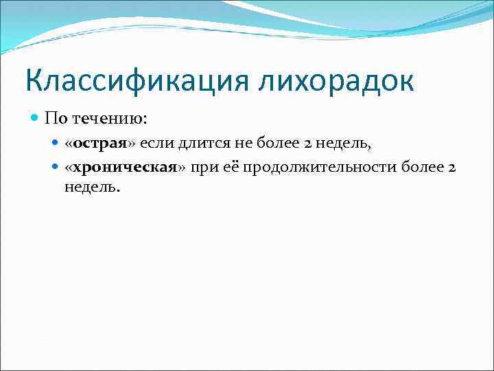 Классификация лихорадок По течению: «острая» если длится не более 2 недель, «хроническая» при её