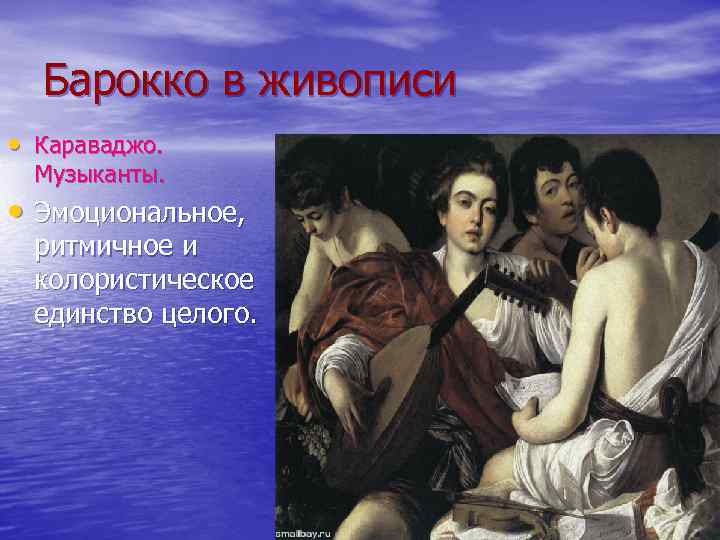 Барокко в живописи • Караваджо. Музыканты. • Эмоциональное, ритмичное и колористическое единство целого. 