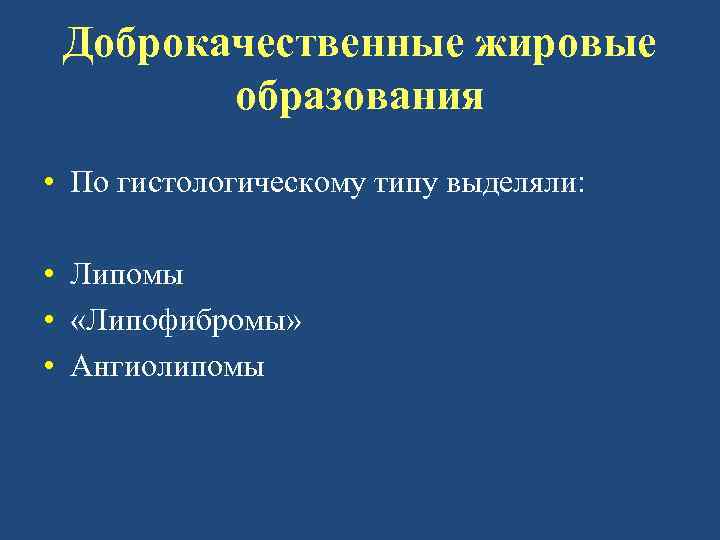 Доброкачественные жировые образования • По гистологическому типу выделяли: • Липомы • «Липофибромы» • Ангиолипомы