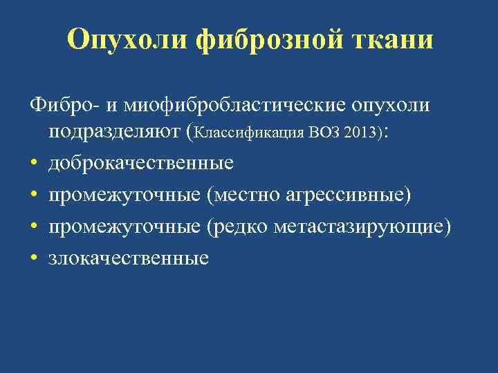 Опухоли фиброзной ткани Фибро- и миофибробластические опухоли подразделяют (Классификация ВОЗ 2013): • доброкачественные •