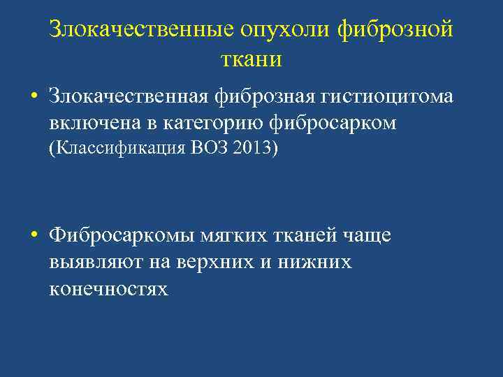 Злокачественные опухоли фиброзной ткани • Злокачественная фиброзная гистиоцитома включена в категорию фибросарком (Классификация ВОЗ