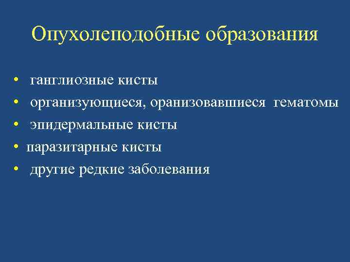 Опухолеподобные образования • • • ганглиозные кисты организующиеся, оранизовавшиеся гематомы эпидермальные кисты паразитарные кисты