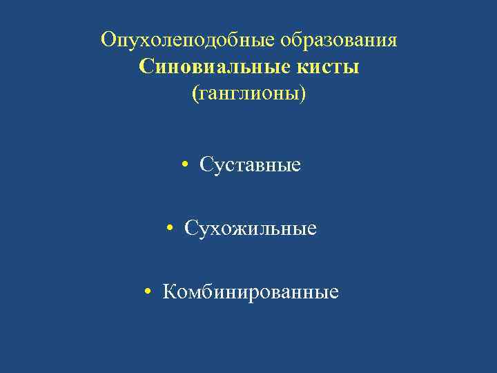 Опухолеподобные образования Синовиальные кисты (ганглионы) • Суставные • Сухожильные • Комбинированные 