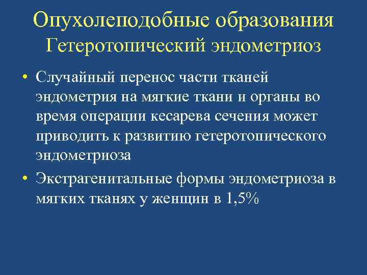 Опухолеподобные образования Гетеротопический эндометриоз • Случайный перенос части тканей эндометрия на мягкие ткани и