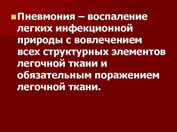 n Пневмония – воспаление легких инфекционной природы с вовлечением всех структурных элементов легочной ткани
