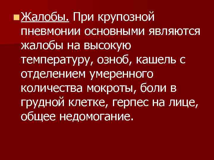 n Жалобы. При крупозной пневмонии основными являются жалобы на высокую температуру, озноб, кашель с