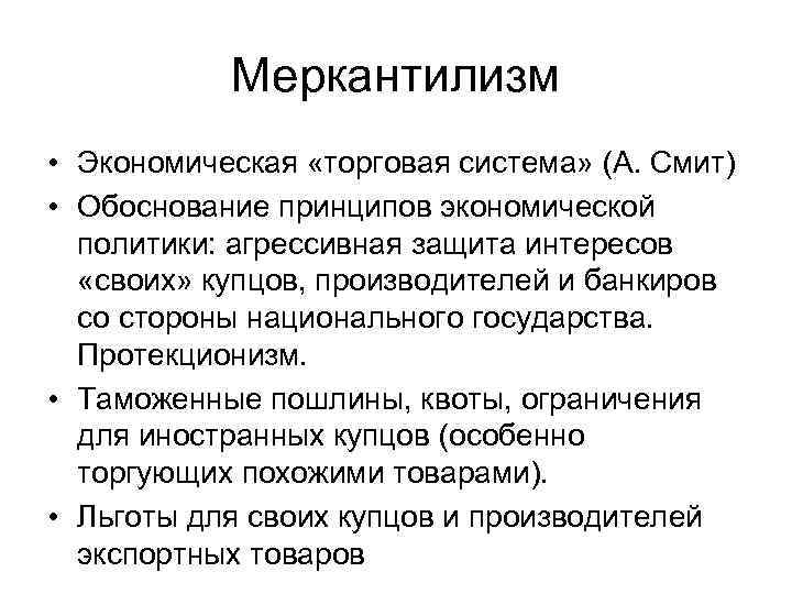 Меркантилизм • Экономическая «торговая система» (А. Смит) • Обоснование принципов экономической политики: агрессивная защита