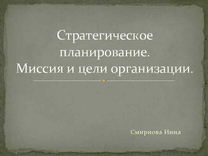 Стратегическое планирование. Миссия и цели организации. Смирнова Инна 