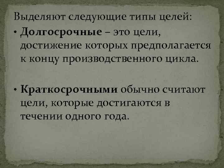 Выделяют следующие типы целей: • Долгосрочные – это цели, достижение которых предполагается к концу