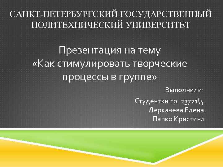 САНКТ-ПЕТЕРБУРГСКИЙ ГОСУДАРСТВЕННЫЙ ПОЛИТЕХНИЧЕСКИЙ УНИВЕРСИТЕТ Презентация на тему «Как стимулировать творческие процессы в группе» Выполнили: