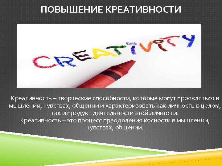 ПОВЫШЕНИЕ КРЕАТИВНОСТИ Креативность – творческие способности, которые могут проявляться в мышлении, чувствах, общении и