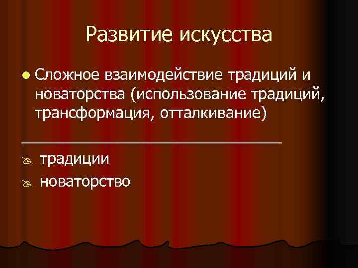  Развитие искусства l Сложное взаимодействие традиций и новаторства (использование традиций, трансформация, отталкивание) _______________