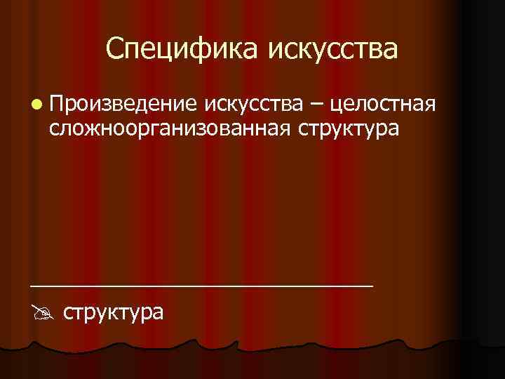  Специфика искусства l Произведениеискусства – целостная сложноорганизованная структура ______________ структура 