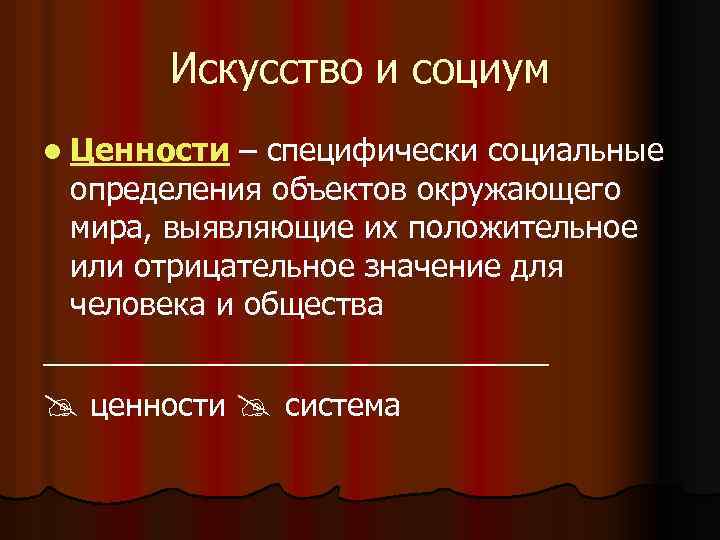  Искусство и социум l Ценности – специфически социальные определения объектов окружающего мира, выявляющие