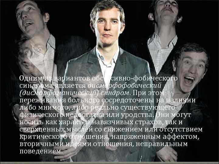  Одним из вариантов обсессивно-фобического синдрома является дисморфофобический (дисморфоманический) синдром. При этом переживания больного