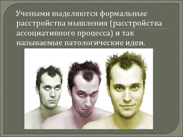  Учеными выделяются формальные расстройства мышления (расстройства ассоциативного процесса) и так называемые патологические идеи.