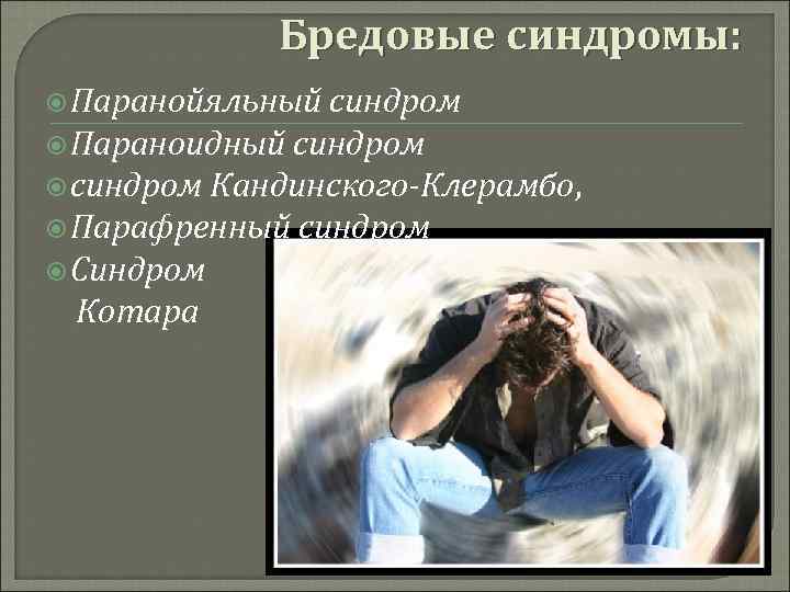 Бредовые синдромы: Паранойяльный синдром Параноидный синдром Кандинского-Клерамбо, Парафренный синдром Синдром Котара 