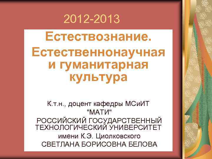 2012 -2013 Естествознание. Естественнонаучная и гуманитарная культура К. т. н. , доцент кафедры МСи.