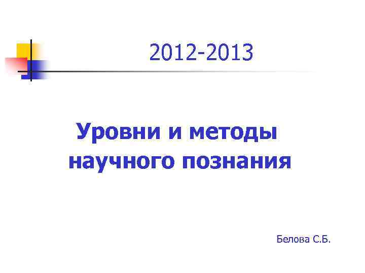 2012 -2013 Уровни и методы научного познания Белова С. Б. 