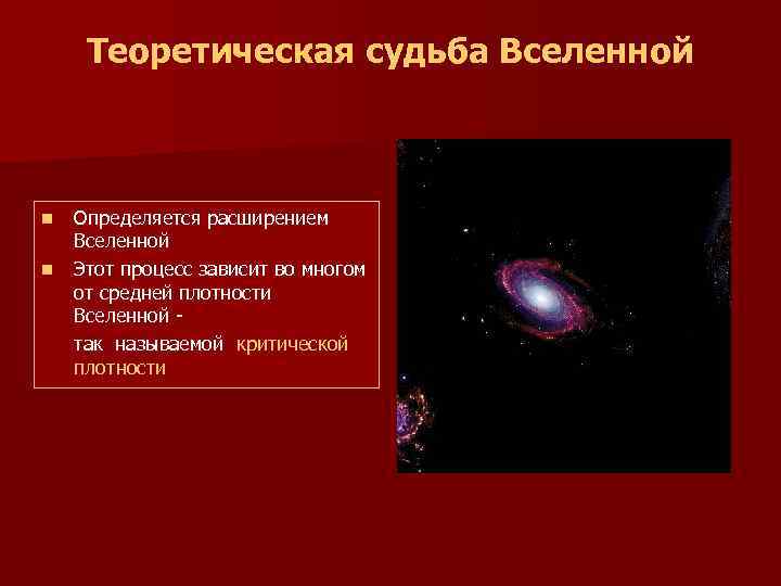  Теоретическая судьба Вселенной n Определяется расширением Вселенной n Этот процесс зависит во многом