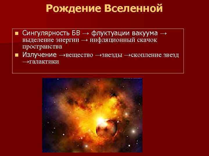  Рождение Вселенной n Сингулярность БВ → флуктуации вакуума → выделение энергии → инфляционный