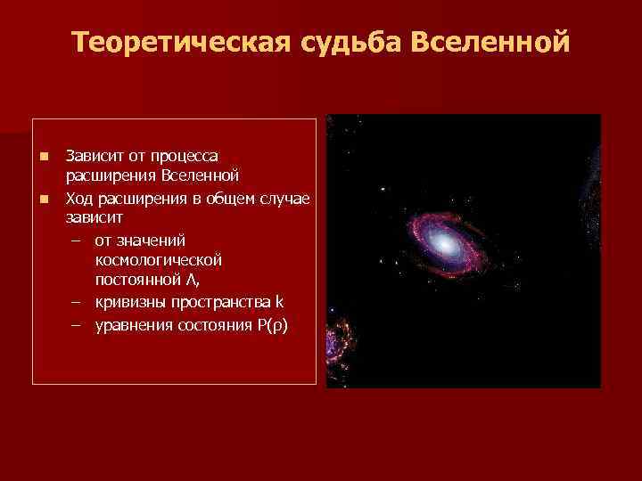 Теоретическая судьба Вселенной n Зависит от процесса расширения Вселенной n Ход расширения в