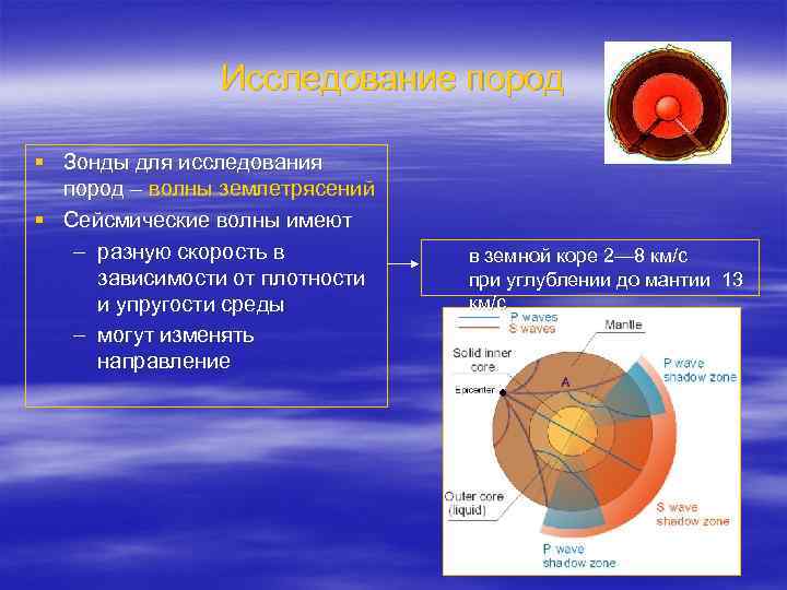Исследование пород § Зонды для исследования пород – волны землетрясений § Сейсмические волны имеют