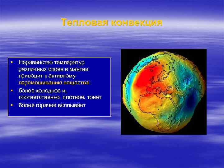 Тепловая конвекция § Неравенство температур различных слоев в мантии приводит к активному перемешиванию вещества: