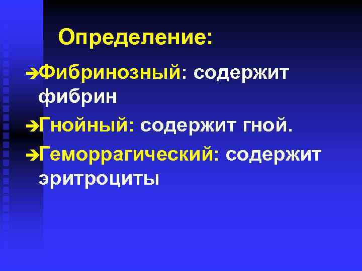 Определение: èФибринозный: содержит фибрин èГнойный: содержит гной. èГеморрагический: содержит эритроциты 