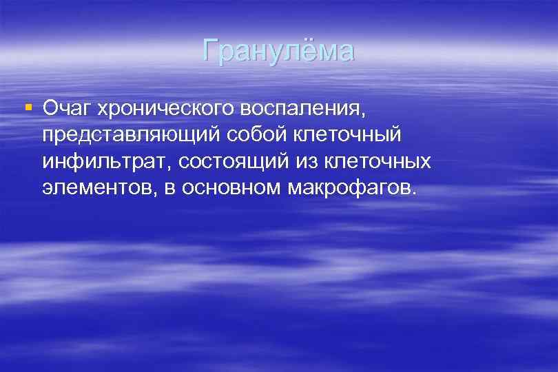 Гранулёма § Очаг хронического воспаления, представляющий собой клеточный инфильтрат, состоящий из клеточных элементов, в