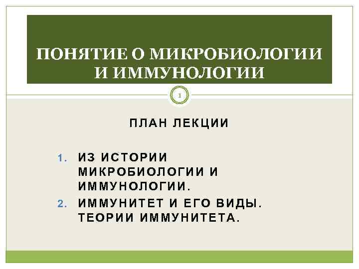 ПОНЯТИЕ О МИКРОБИОЛОГИИ И ИММУНОЛОГИИ    1  ПЛАН ЛЕКЦИИ  1.