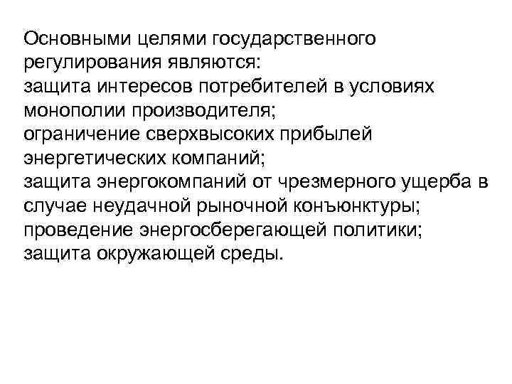 Основными целями государственного регулирования являются: защита интересов потребителей в условиях монополии производителя; ограничение сверхвысоких