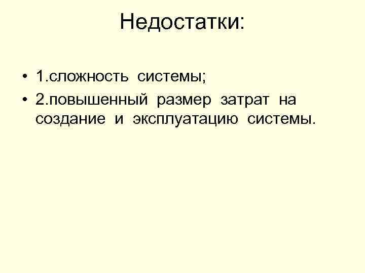 Недостатки: • 1. сложность системы; • 2. повышенный размер затрат на создание и эксплуатацию