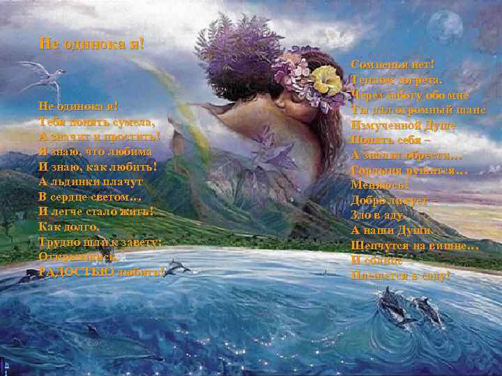 Не одинока я! Тебя понять сумела, А значит и простить! Я знаю, что любима