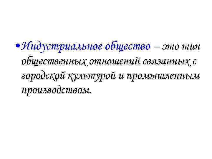  • Индустриальное общество – это тип общественных отношений связанных с городской культурой и