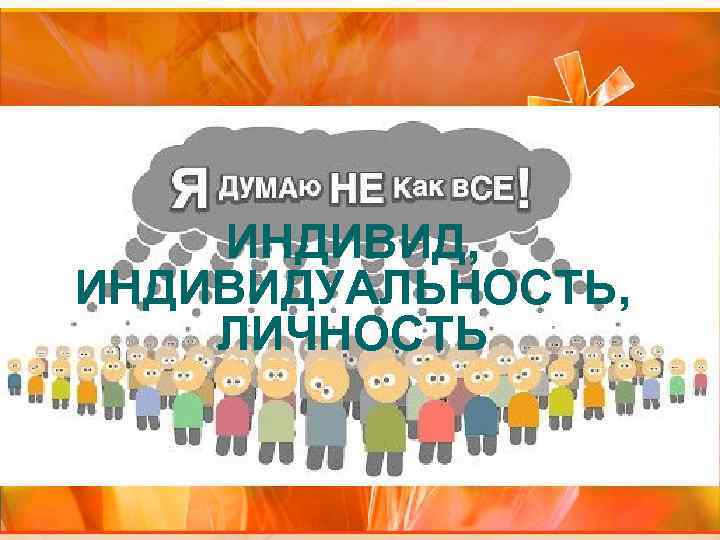 ИНДИВИД, ИНДИВИДУАЛЬНОСТЬ, ЛИЧНОСТЬ 