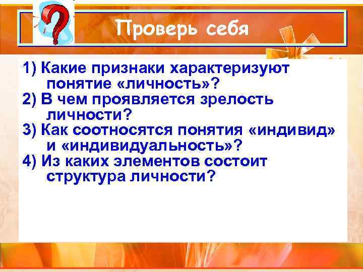 Проверь себя 1) Какие признаки характеризуют понятие «личность» ? 2) В чем проявляется зрелость