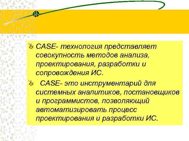 CASE- технология представляет совокупность методов анализа, проектирования, разработки и сопровождения ИС. CASE- это инструментарий