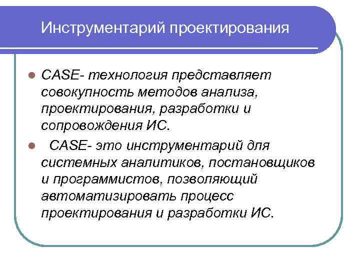 Инструментарий проектирования CASE- технология представляет совокупность методов анализа, проектирования, разработки и сопровождения ИС. l