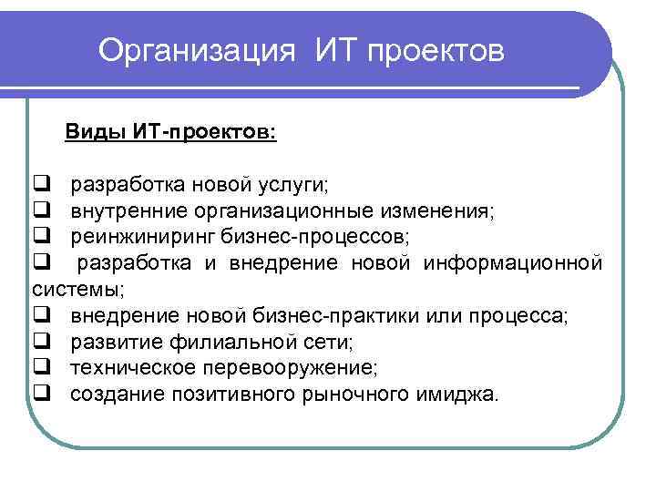 Организация ИТ проектов Виды ИТ-проектов: q разработка новой услуги; q внутренние организационные изменения; q