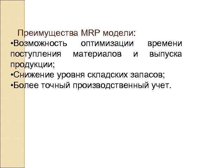Преимущества MRP модели: • Возможность оптимизации времени поступления материалов и выпуска продукции; • Снижение