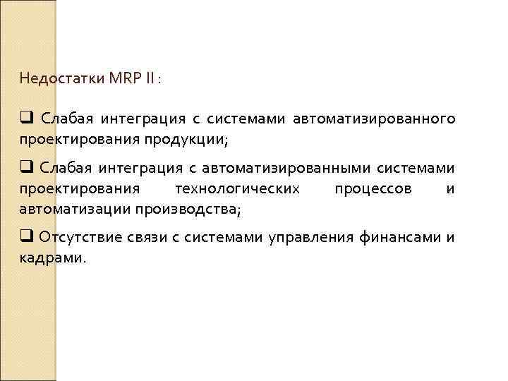 Недостатки MRP II : q Слабая интеграция с системами автоматизированного проектирования продукции; q Слабая