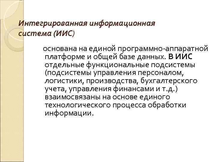 Интегрированная информационная система (ИИС) основана на единой программно-аппаратной платформе и общей базе данных. В