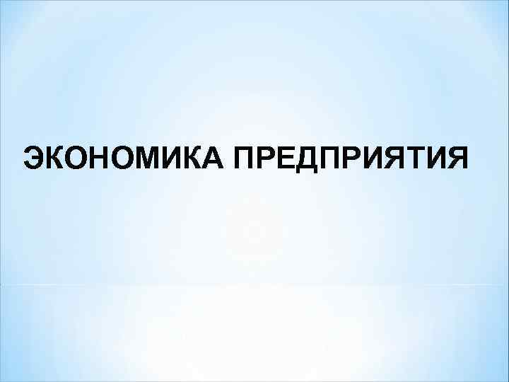 ЭКОНОМИКА ПРЕДПРИЯТИЯ 