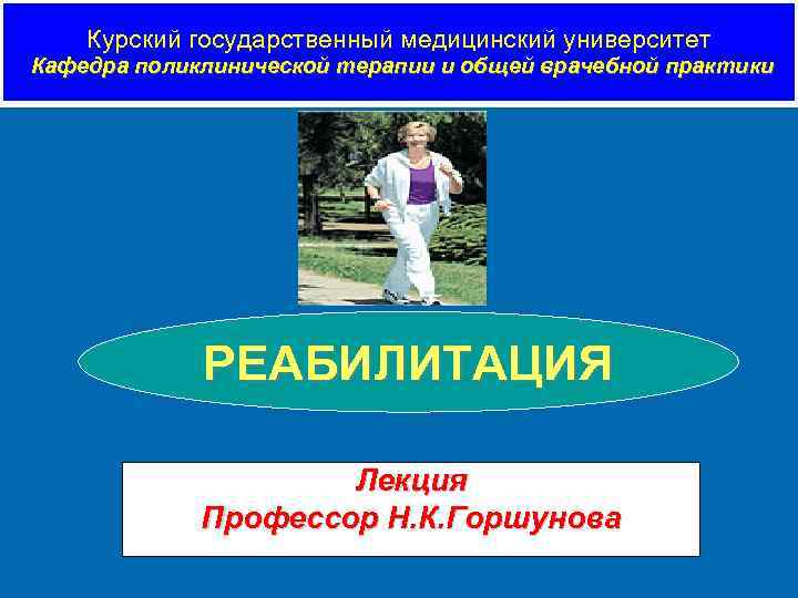 Курский государственный медицинский университет Кафедра поликлинической терапии и общей врачебной практики РЕАБИЛИТАЦИЯ Лекция Профессор