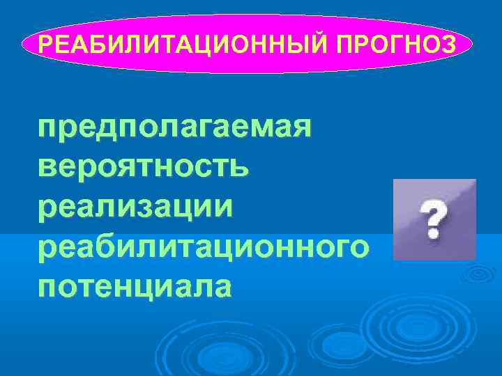 РЕАБИЛИТАЦИОННЫЙ ПРОГНОЗ предполагаемая вероятность реализации реабилитационного потенциала 