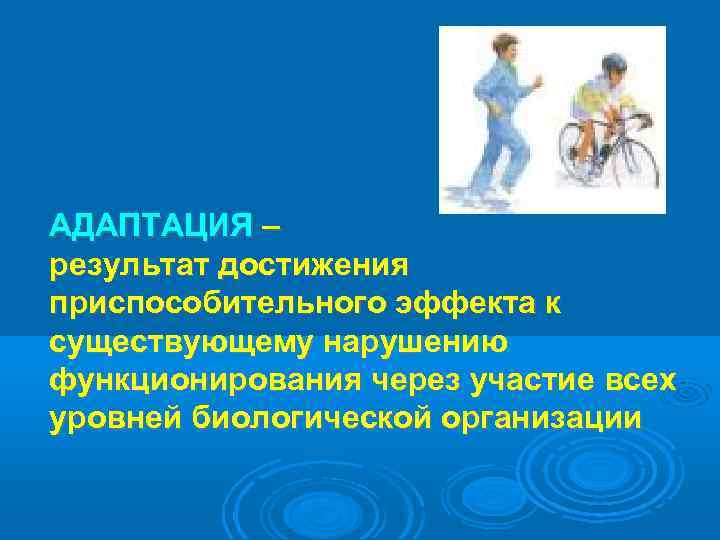 АДАПТАЦИЯ – результат достижения приспособительного эффекта к существующему нарушению функционирования через участие всех уровней